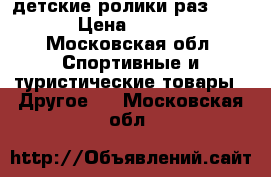 детские ролики раз-30-33 › Цена ­ 1 200 - Московская обл. Спортивные и туристические товары » Другое   . Московская обл.